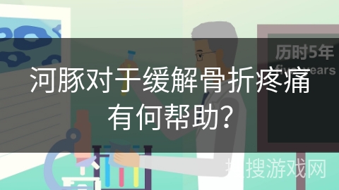 河豚对于缓解骨折疼痛有何帮助？