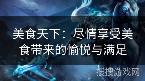 美食天下：尽情享受美食带来的愉悦与满足