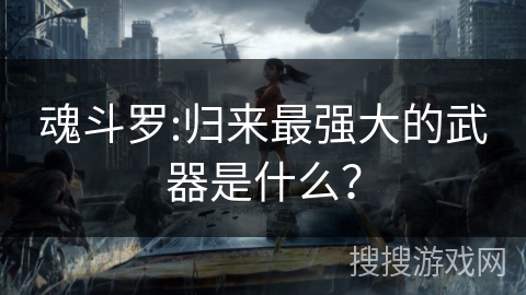 魂斗罗:归来最强大的武器是什么？