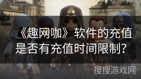 《趣网咖》软件的充值是否有充值时间限制？