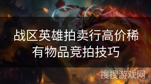 战区英雄拍卖行高价稀有物品竞拍技巧