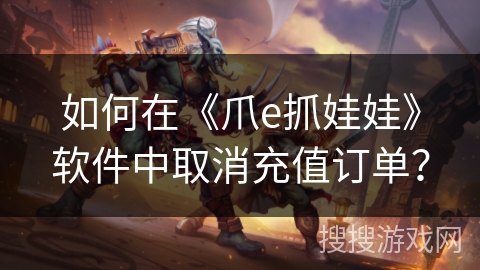 如何在《爪e抓娃娃》软件中取消充值订单？
