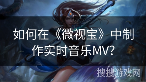 如何在《微视宝》中制作实时音乐MV？