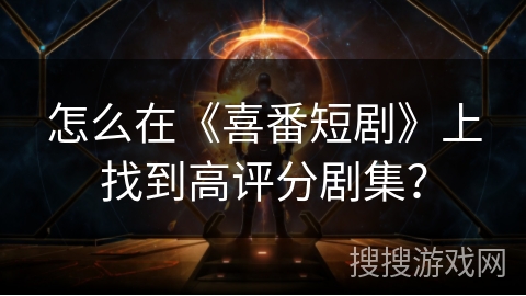 怎么在《喜番短剧》上找到高评分剧集？