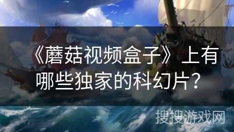 《蘑菇视频盒子》上有哪些独家的科幻片？