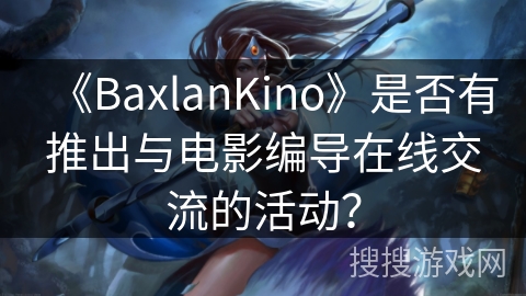 《BaxlanKino》是否有推出与电影编导在线交流的活动？