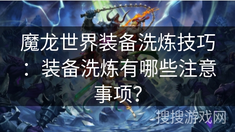 魔龙世界装备洗炼技巧：装备洗炼有哪些注意事项？
