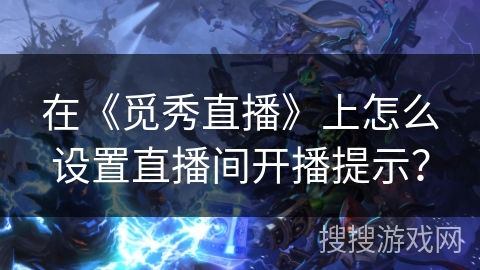 在《觅秀直播》上怎么设置直播间开播提示？