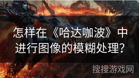 怎样在《哈达咖波》中进行图像的模糊处理？