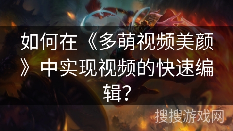 如何在《多萌视频美颜》中实现视频的快速编辑？