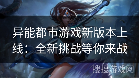 异能都市游戏新版本上线：全新挑战等你来战