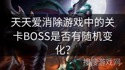 天天爱消除游戏中的关卡BOSS是否有随机变化？