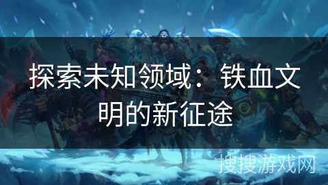探索未知领域：铁血文明的新征途