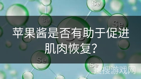 苹果酱是否有助于促进肌肉恢复？