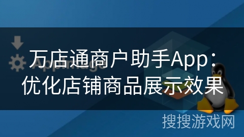 万店通商户助手App：优化店铺商品展示效果
