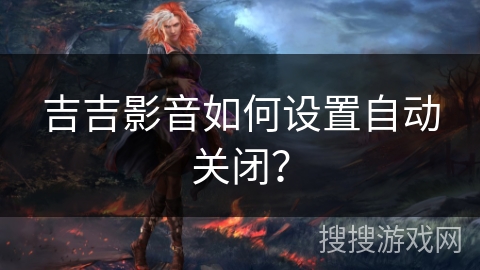 吉吉影音如何设置自动关闭？