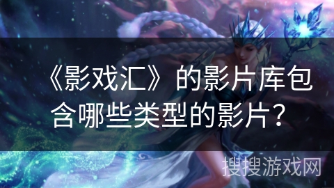 《影戏汇》的影片库包含哪些类型的影片？