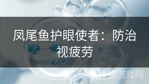 凤尾鱼护眼使者：防治视疲劳
