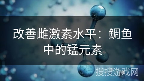 改善雌激素水平：鲷鱼中的锰元素