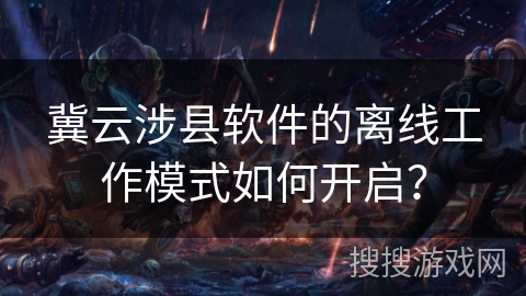 冀云涉县软件的离线工作模式如何开启? 冀云涉县软件的离线工作模式如何开启?
