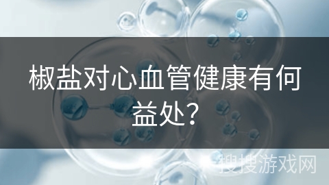 椒盐对心血管健康有何益处？
