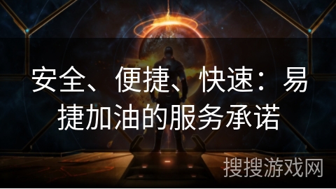 安全、便捷、快速：易捷加油的服务承诺