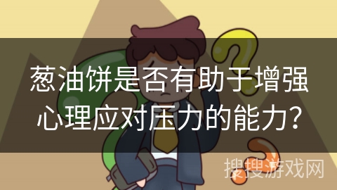 葱油饼是否有助于增强心理应对压力的能力？