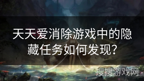 天天爱消除游戏中的隐藏任务如何发现? 天天爱消除游戏中的隐藏任务如何发现?