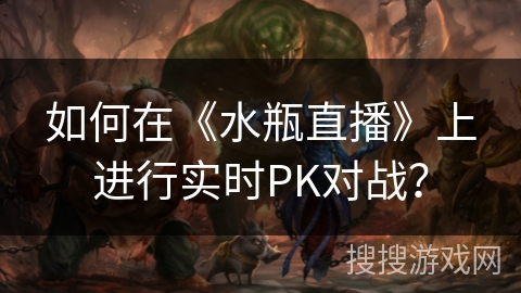 如何在《水瓶直播》上进行实时PK对战？