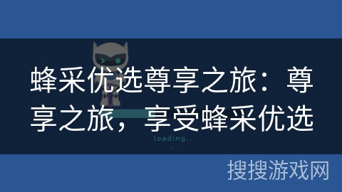 蜂采优选尊享之旅：尊享之旅，享受蜂采优选