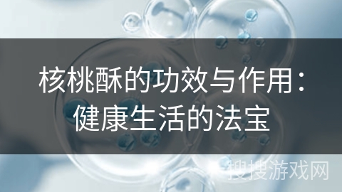 核桃酥的功效与作用：健康生活的法宝