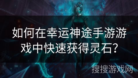 如何在幸运神途手游游戏中快速获得灵石？