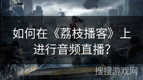 如何在《荔枝播客》上进行音频直播？