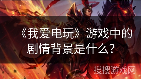 《我爱电玩》游戏中的剧情背景是什么？