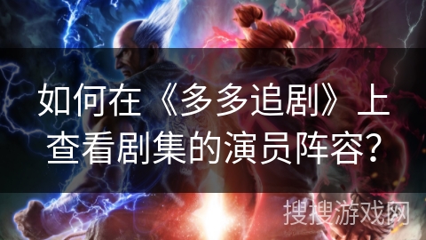 如何在《多多追剧》上查看剧集的演员阵容？