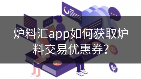 炉料汇app如何获取炉料交易优惠券？