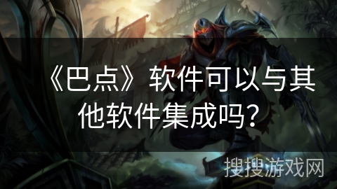 《巴点》软件可以与其他软件集成吗? 《巴点》软件可以与其他软件集成吗?