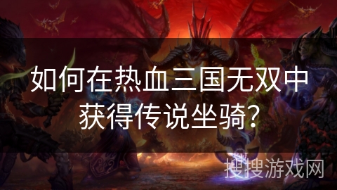 如何在热血三国无双中获得传说坐骑？