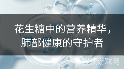 花生糖中的营养精华，肺部健康的守护者