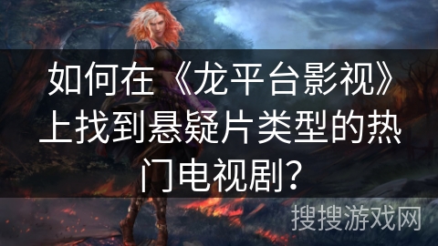 如何在《龙平台影视》上找到悬疑片类型的热门电视剧? 如何在《龙平台影视》上找到悬疑片类型的热门电视剧?