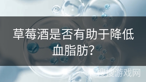 草莓酒是否有助于降低血脂肪？