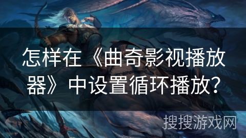 怎样在《曲奇影视播放器》中设置循环播放？