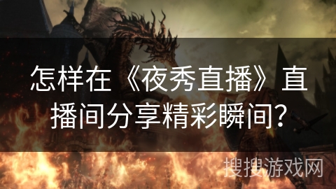 怎样在《夜秀直播》直播间分享精彩瞬间？