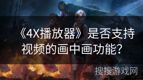 《4X播放器》是否支持视频的画中画功能？