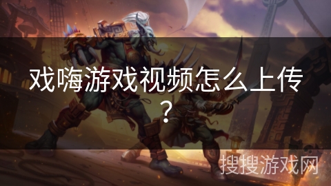 戏嗨游戏视频怎么上传？