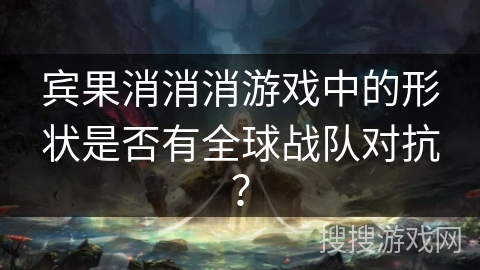 宾果消消消游戏中的形状是否有全球战队对抗？