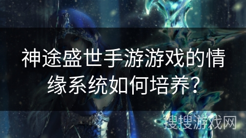 神途盛世手游游戏的情缘系统如何培养？