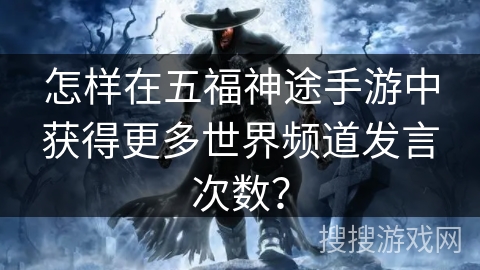 怎样在五福神途手游中获得更多世界频道发言次数？