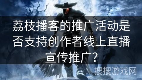 荔枝播客的推广活动是否支持创作者线上直播宣传推广？