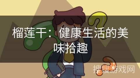 榴莲干：健康生活的美味拾趣